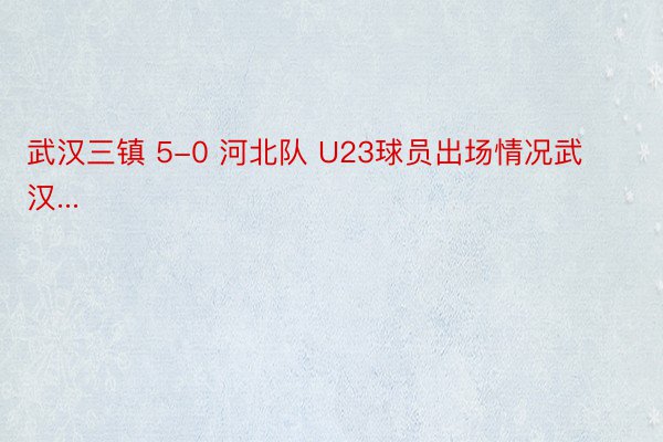 武汉三镇 5-0 河北队 U23球员出场情况武汉...