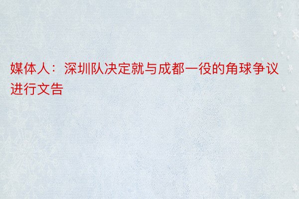 媒体人：深圳队决定就与成都一役的角球争议进行文告