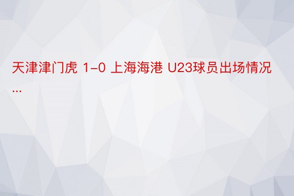 天津津门虎 1-0 上海海港 U23球员出场情况...